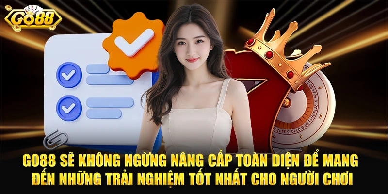 GO88 sẽ không ngừng nâng cấp toàn diện để mang đến những trải nghiệm tốt nhất cho người chơi