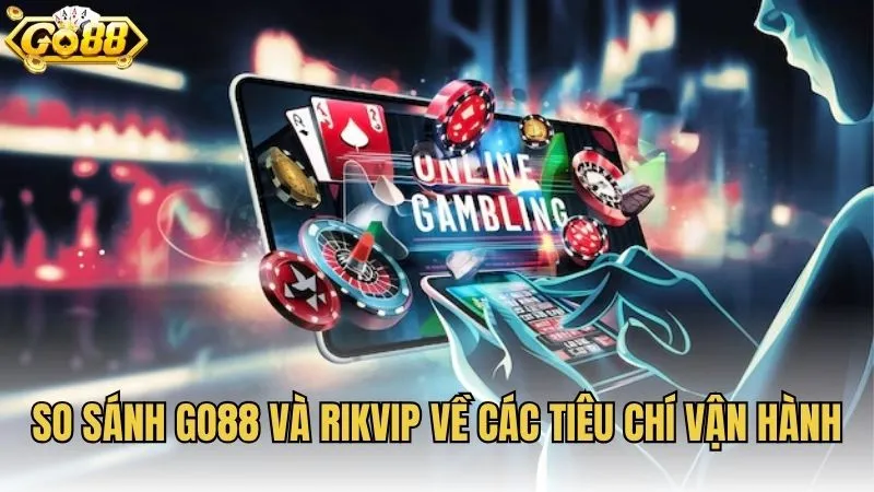 So sánh GO88 và RIKVIP về các tiêu chí vận hành